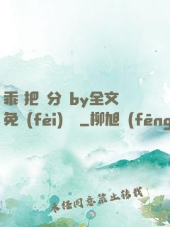 乖 把腳分開by全文免費(fèi)閱讀